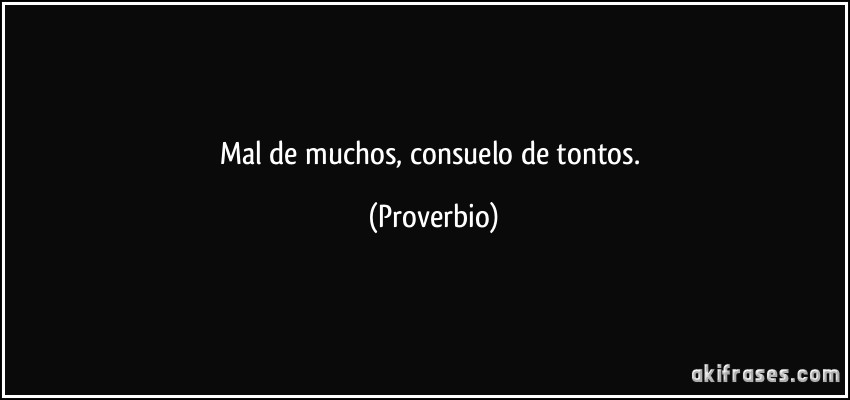 Significado de【 Mal de muchos consuelo de tontos 】