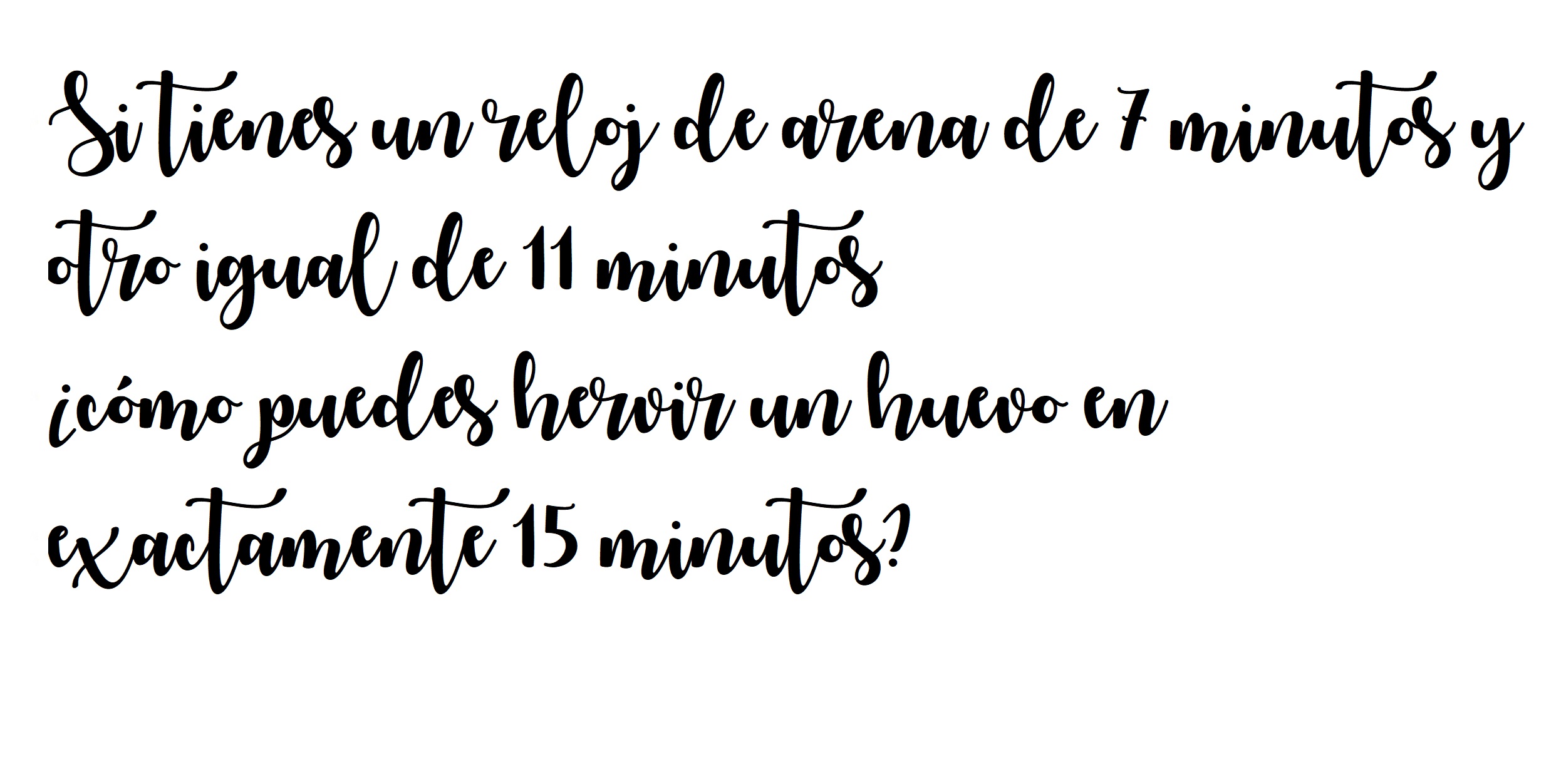 Si tienes un reloj de arena de 7 minutos y otro igual de 11 minutos, ¿cómo puedes hervir un huevo en exactamente 15 minutos?