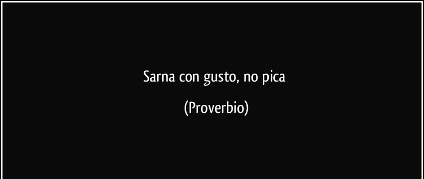 Significado de 【 Sarna con gusto, no pica 】